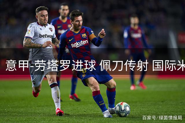 意甲-劳塔罗进球 佩刀传射 国际米兰1-3负拉齐奥