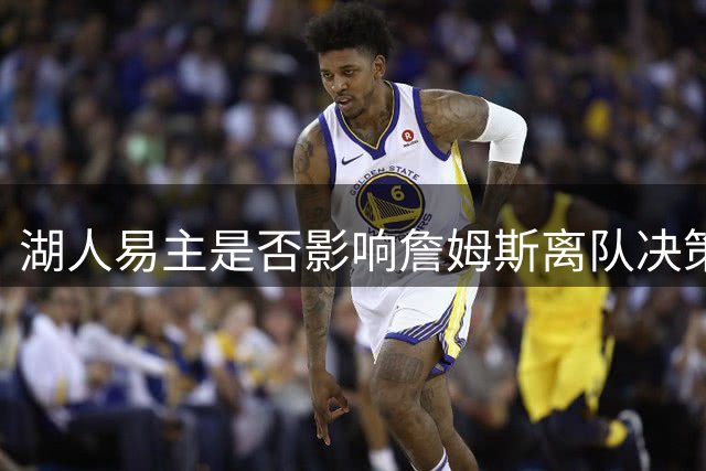 湖人易主是否影响詹姆斯离队决策？