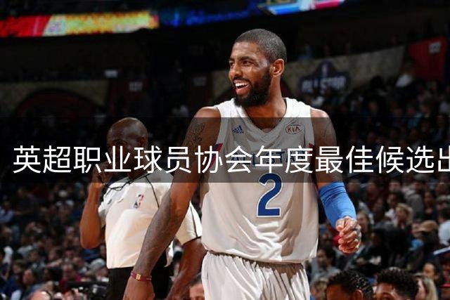 英超职业球员协会年度最佳候选出炉 曼城四将入围