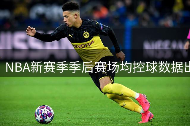 NBA新赛季季后赛场均控球数据出炉 约基奇领跑